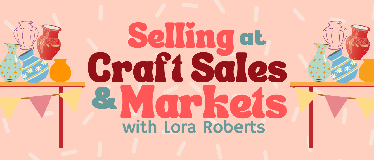 pink based graphic with sprinkle background and cartoon tables with vases on them and text "Selling at Craft Sales & Markets with Lora Roberts"
